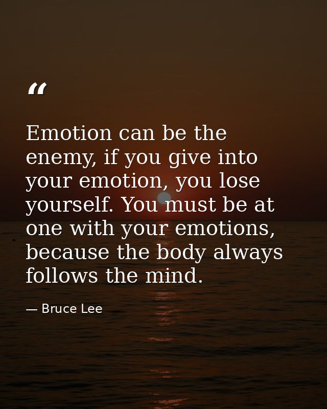 Emotion can be the enemy, if you give into your emotion, you lose yourself. You must be at one with your emotions, becau — Bruce Lee