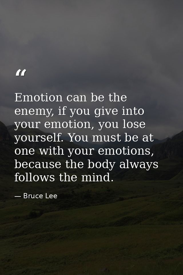 Emotion can be the enemy, if you give into your emotion, you lose yourself. You must be at one with your emotions, becau — Bruce Lee