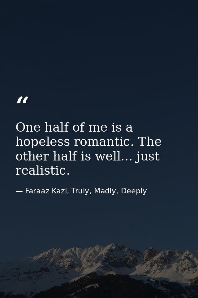One half of me is a hopeless romantic. The other half is well... just realistic. — Faraaz Kazi, Truly, Madly, Deeply
