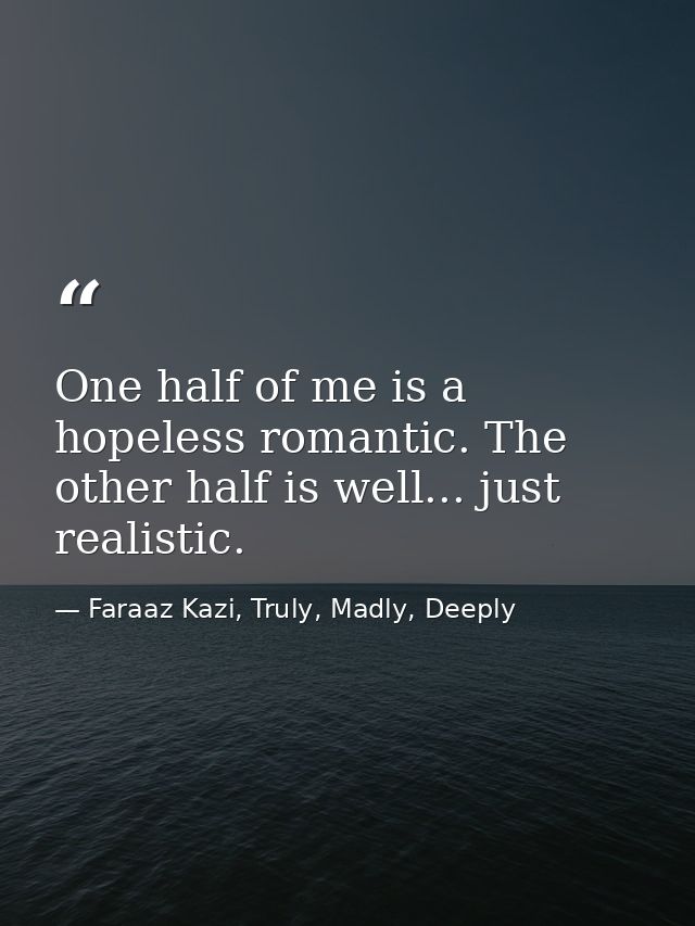 One half of me is a hopeless romantic. The other half is well... just realistic. — Faraaz Kazi, Truly, Madly, Deeply