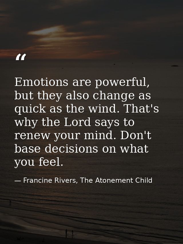 Emotions are powerful, but they also change as quick as the wind. That's why the Lord says to renew your mind. Don't bas — Francine Rivers, The Atonement Child