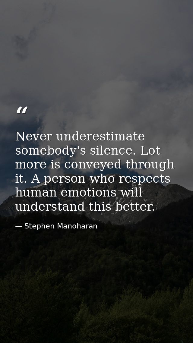 Never underestimate somebody's silence. Lot more is conveyed through it. A person who respects human emotions will under — Stephen Manoharan