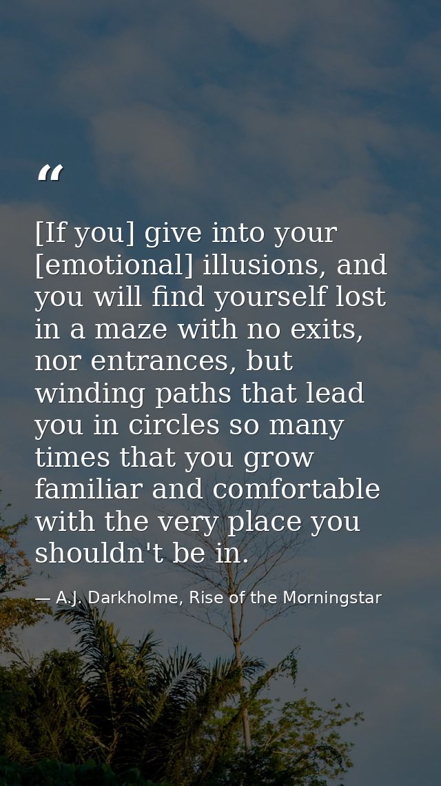[If you] give into your [emotional] illusions, and you will find yourself lost in a maze with no exits, nor entrances, b — A.J. Darkholme, Rise of the Morningstar