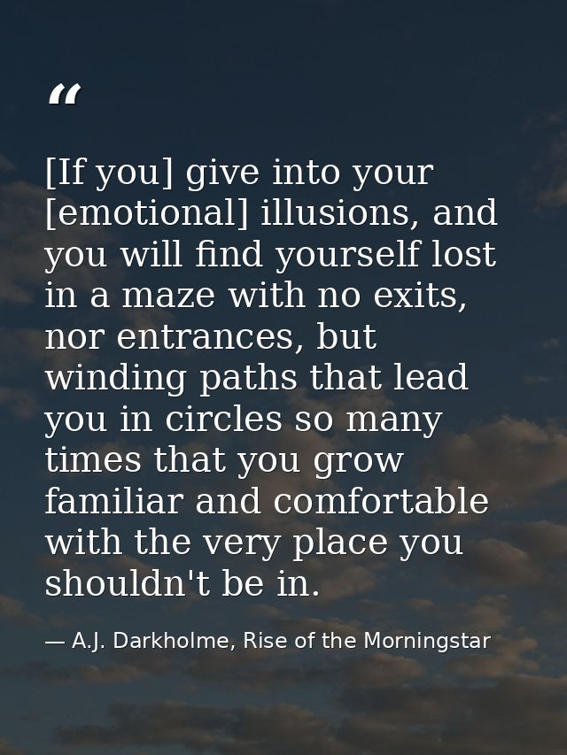 [If you] give into your [emotional] illusions, and you will find yourself lost in a maze with no exits, nor entrances, b — A.J. Darkholme, Rise of the Morningstar