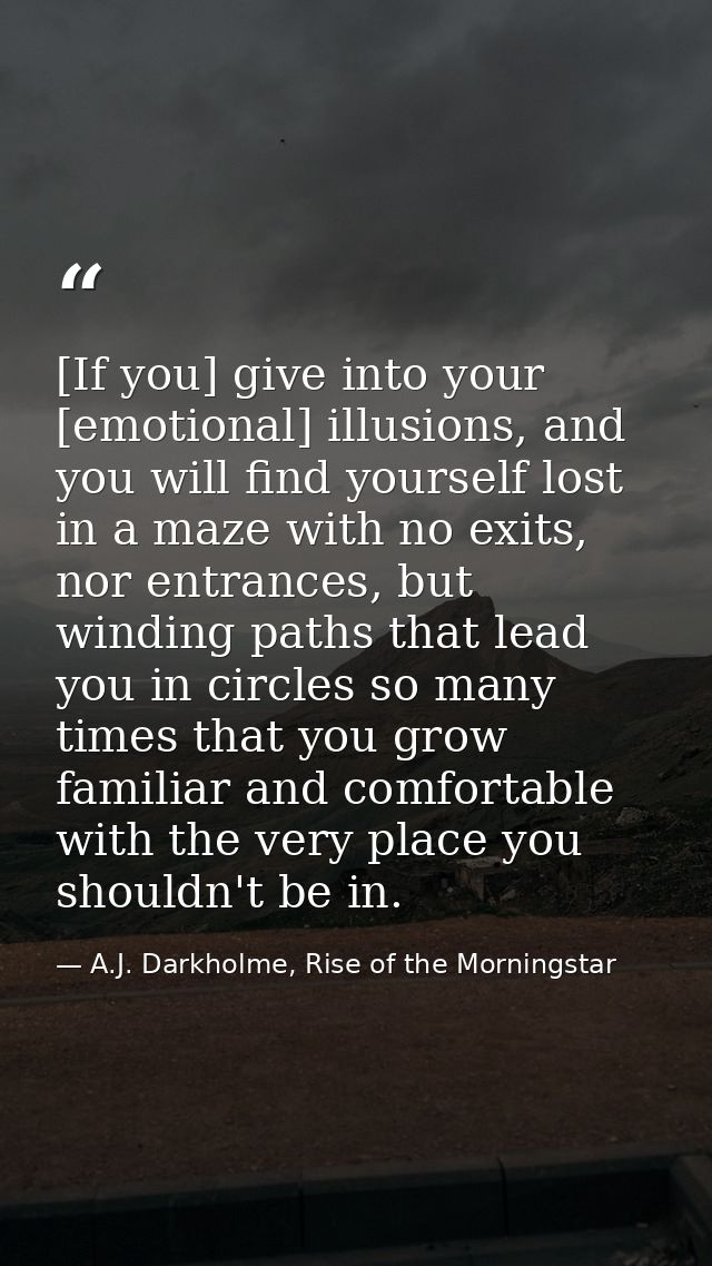 [If you] give into your [emotional] illusions, and you will find yourself lost in a maze with no exits, nor entrances, b — A.J. Darkholme, Rise of the Morningstar
