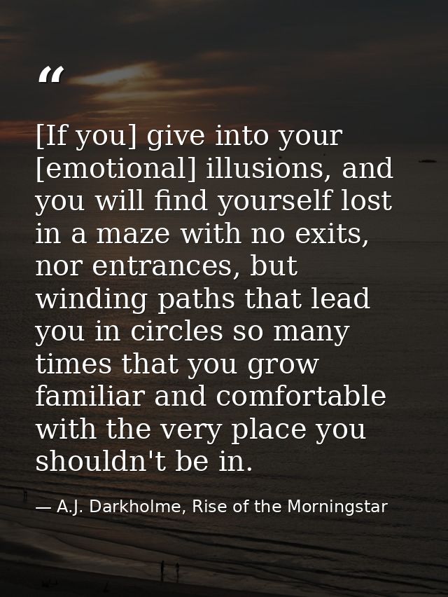 [If you] give into your [emotional] illusions, and you will find yourself lost in a maze with no exits, nor entrances, b — A.J. Darkholme, Rise of the Morningstar