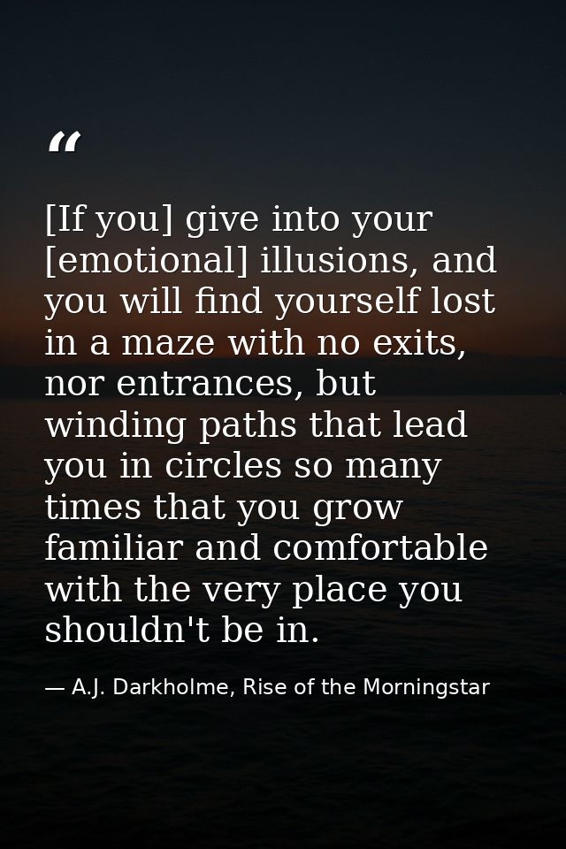 [If you] give into your [emotional] illusions, and you will find yourself lost in a maze with no exits, nor entrances, b — A.J. Darkholme, Rise of the Morningstar