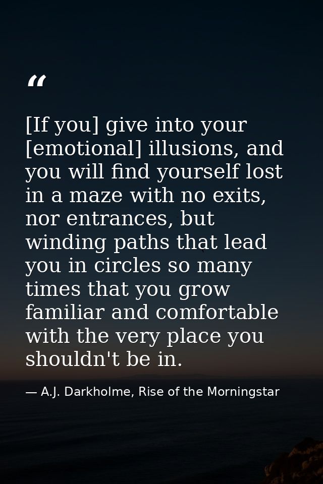 [If you] give into your [emotional] illusions, and you will find yourself lost in a maze with no exits, nor entrances, b — A.J. Darkholme, Rise of the Morningstar