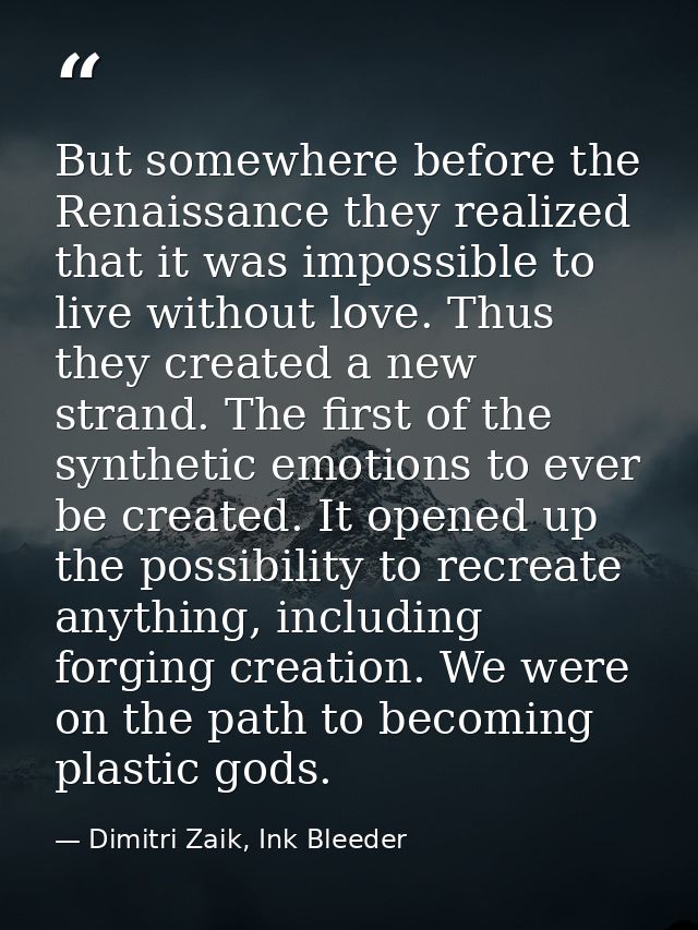 But somewhere before the Renaissance they realized that it was impossible to live without love. Thus they created a new  — Dimitri Zaik, Ink Bleeder