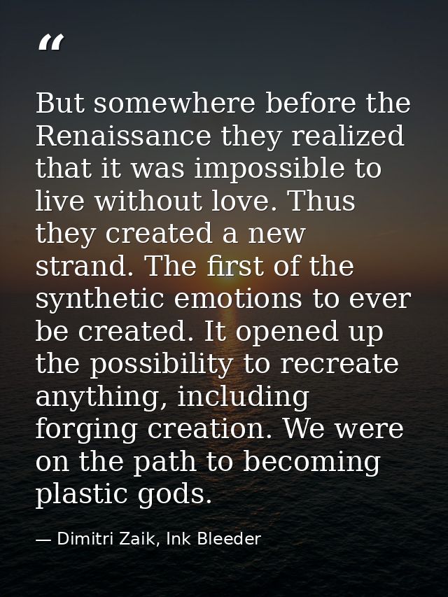 But somewhere before the Renaissance they realized that it was impossible to live without love. Thus they created a new  — Dimitri Zaik, Ink Bleeder