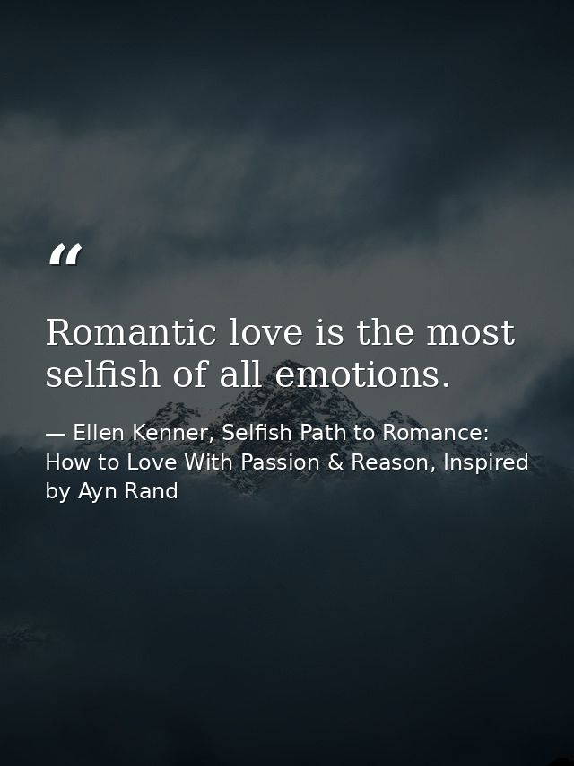 Romantic love is the most selfish of all emotions. — Ellen Kenner, Selfish Path to Romance: How to Love With Passion & Reason, Inspired by Ayn Rand