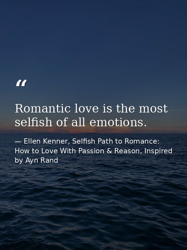 Romantic love is the most selfish of all emotions. — Ellen Kenner, Selfish Path to Romance: How to Love With Passion & Reason, Inspired by Ayn Rand
