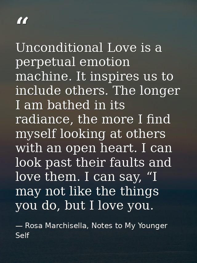 Unconditional Love is a perpetual emotion machine. It inspires us to include others. The longer I am bathed in its radia — Rosa Marchisella, Notes to My Younger Self