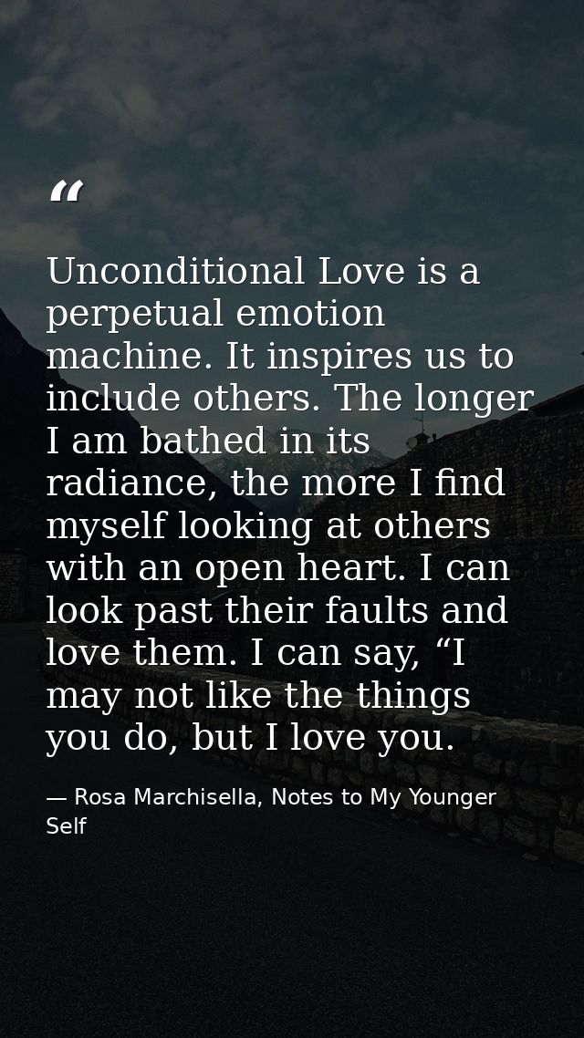 Unconditional Love is a perpetual emotion machine. It inspires us to include others. The longer I am bathed in its radia — Rosa Marchisella, Notes to My Younger Self