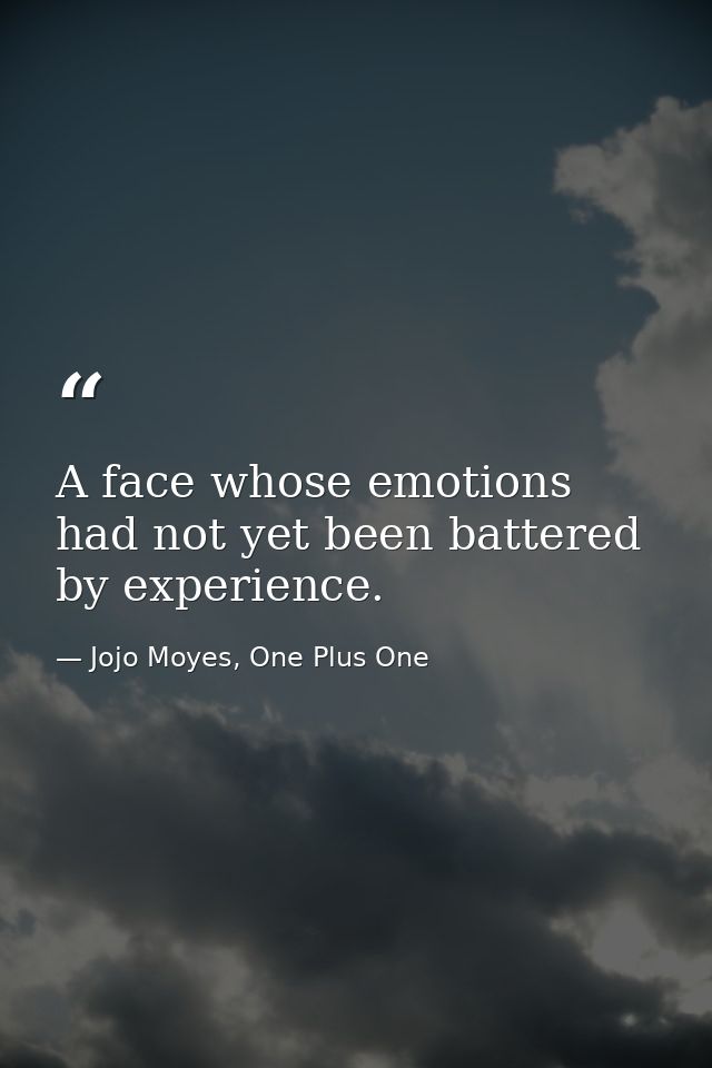 A face whose emotions had not yet been battered by experience. — Jojo Moyes, One Plus One