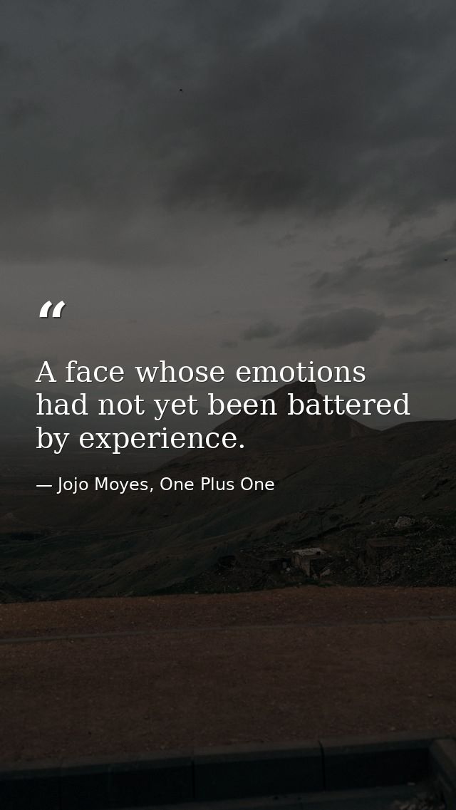 A face whose emotions had not yet been battered by experience. — Jojo Moyes, One Plus One