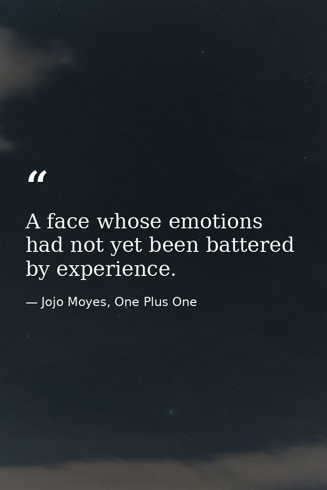 A face whose emotions had not yet been battered by experience. — Jojo Moyes, One Plus One