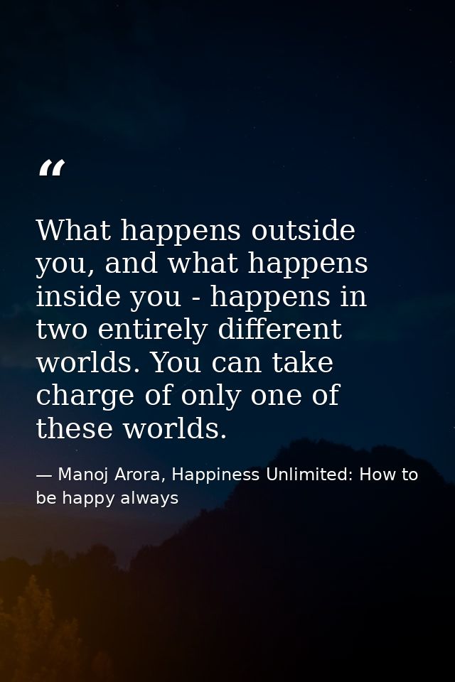What happens outside you, and what happens inside you - happens in two entirely different worlds. You can take charge of — Manoj Arora, Happiness Unlimited: How to be happy always
