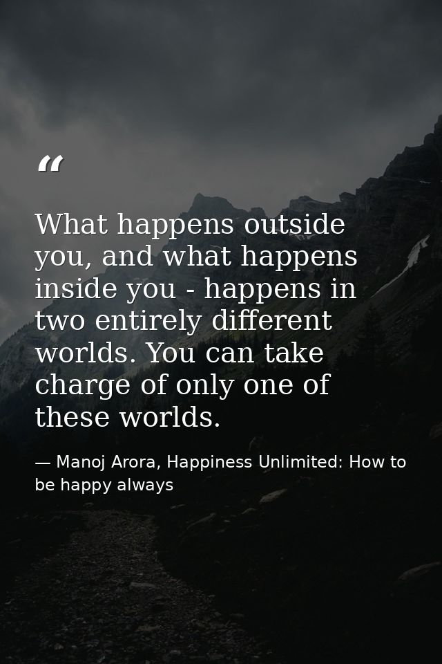 What happens outside you, and what happens inside you - happens in two entirely different worlds. You can take charge of — Manoj Arora, Happiness Unlimited: How to be happy always
