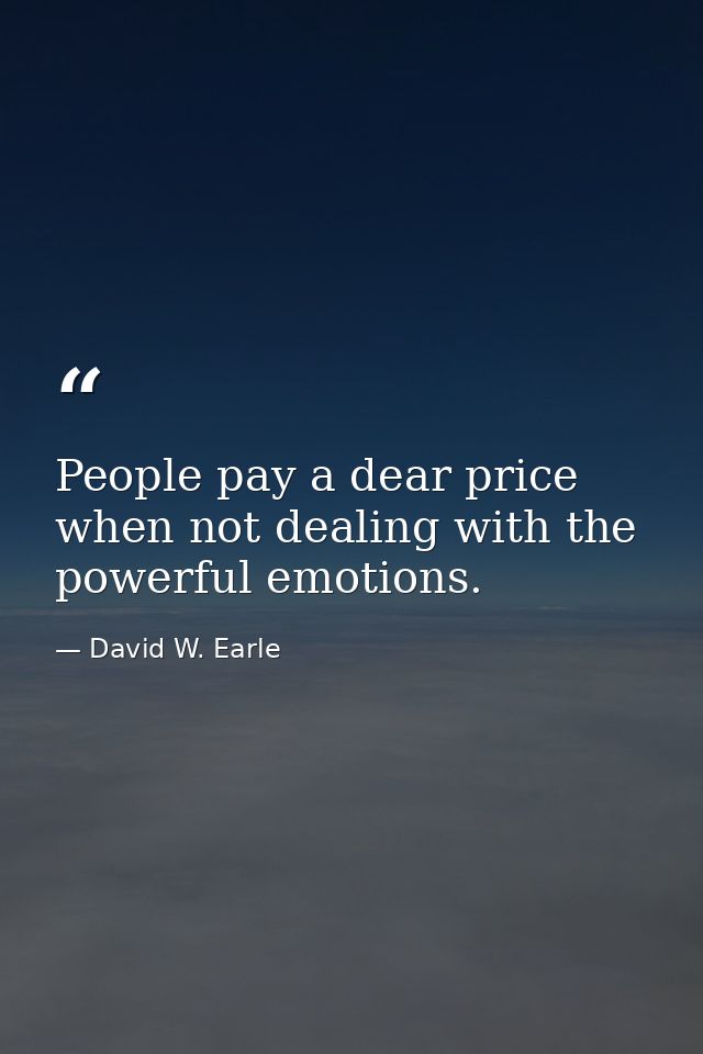 People pay a dear price when not dealing with the powerful emotions. — David W. Earle