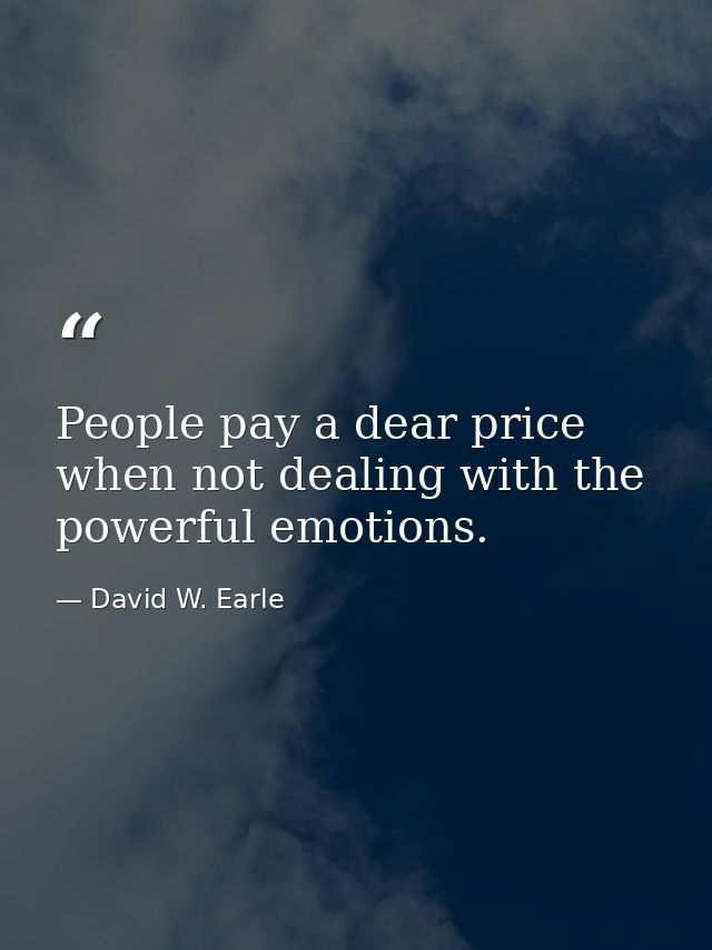 People pay a dear price when not dealing with the powerful emotions. — David W. Earle