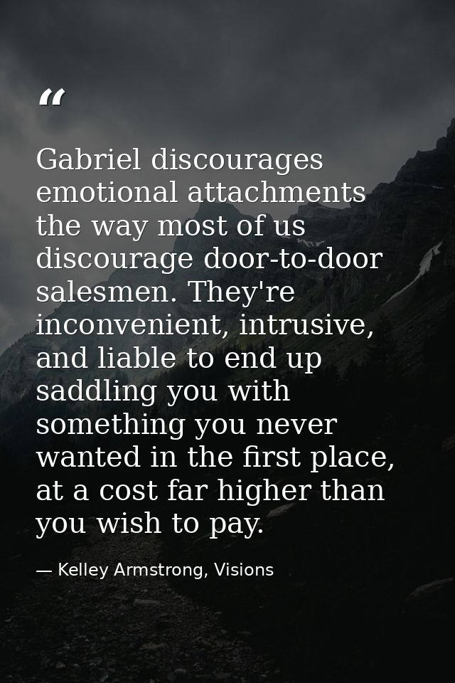 Gabriel discourages emotional attachments the way most of us discourage door-to-door salesmen. They're inconvenient, int — Kelley Armstrong, Visions