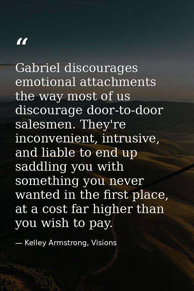 Gabriel discourages emotional attachments the way most of us discourage door-to-door salesmen. They're inconvenient, int — Kelley Armstrong, Visions