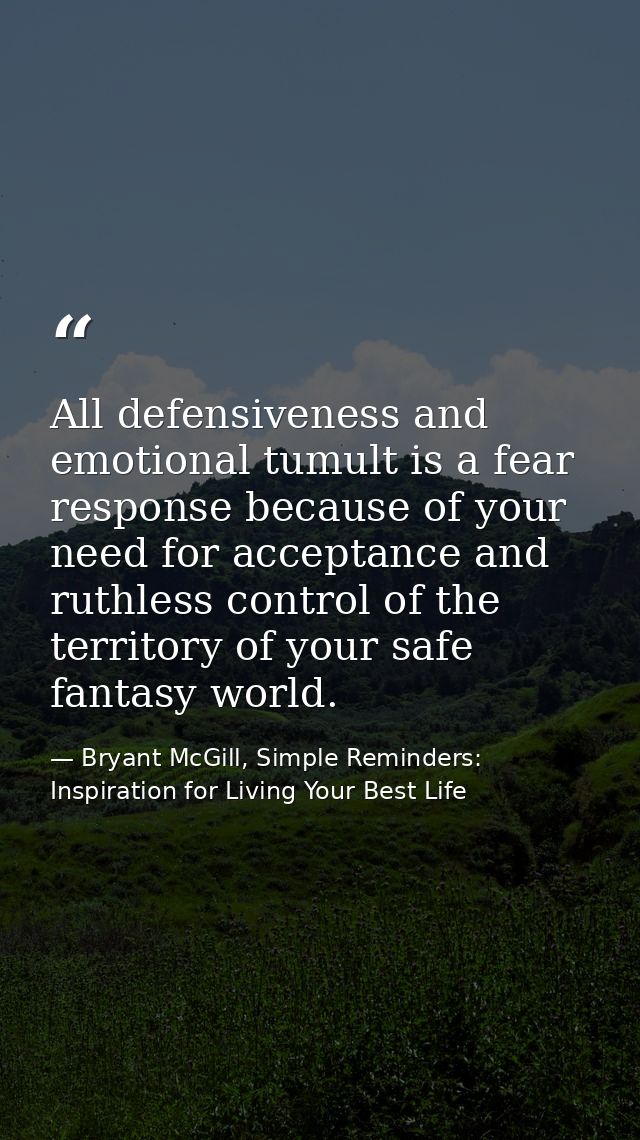 All defensiveness and emotional tumult is a fear response because of your need for acceptance and ruthless control of th — Bryant McGill, Simple Reminders: Inspiration for Living Your Best Life