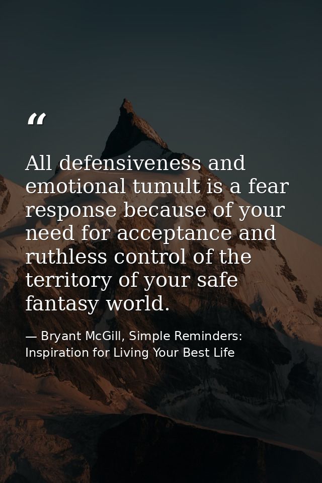 All defensiveness and emotional tumult is a fear response because of your need for acceptance and ruthless control of th — Bryant McGill, Simple Reminders: Inspiration for Living Your Best Life