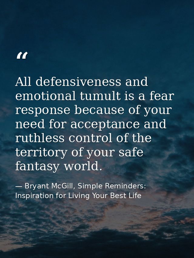 All defensiveness and emotional tumult is a fear response because of your need for acceptance and ruthless control of th — Bryant McGill, Simple Reminders: Inspiration for Living Your Best Life