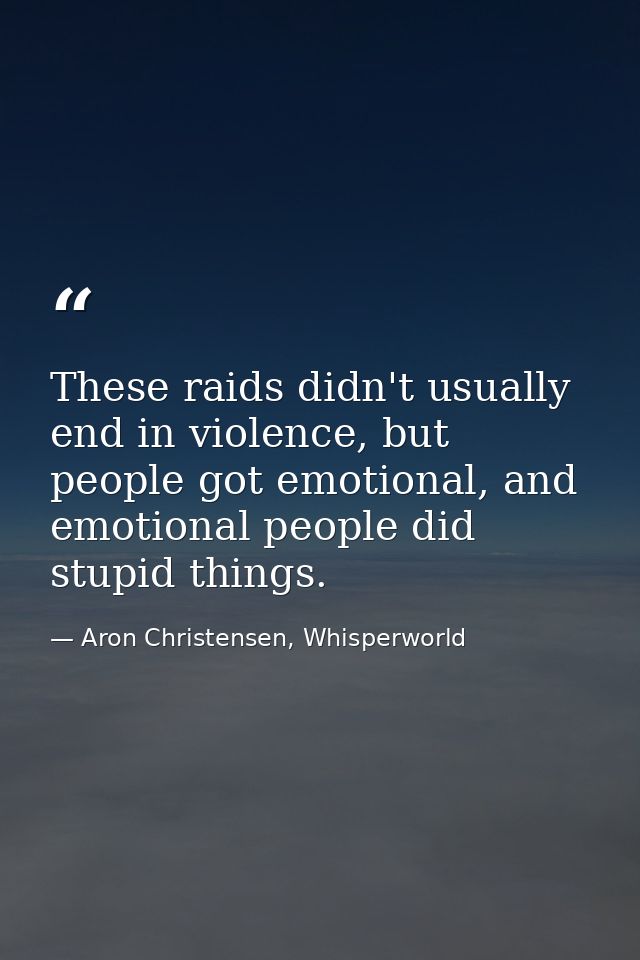 These raids didn't usually end in violence, but people got emotional, and emotional people did stupid things. — Aron Christensen, Whisperworld
