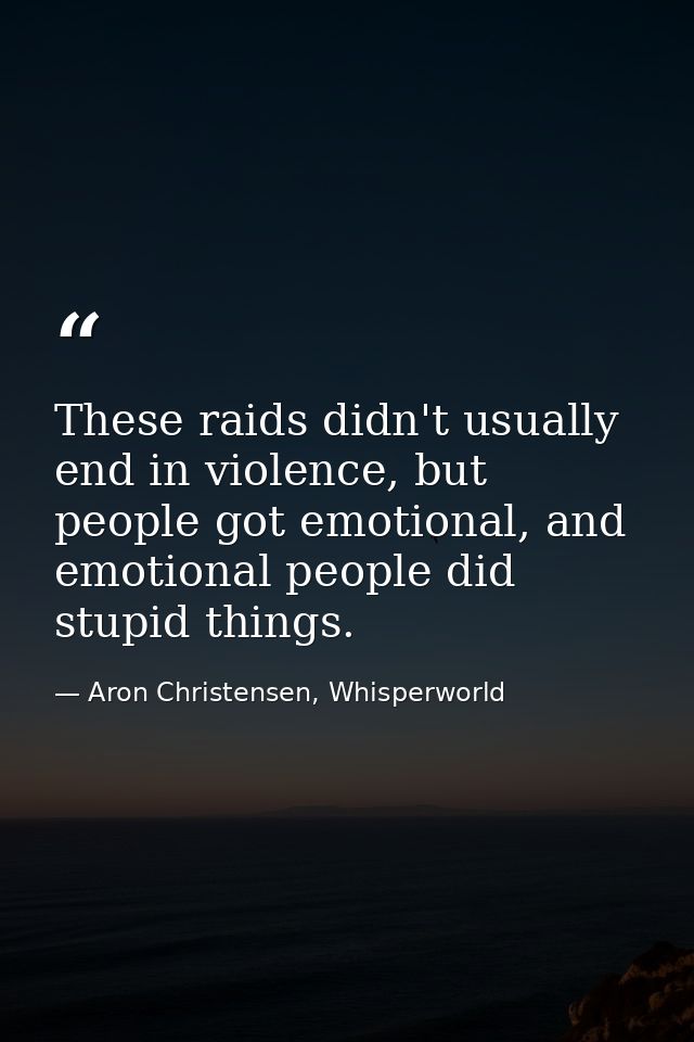 These raids didn't usually end in violence, but people got emotional, and emotional people did stupid things. — Aron Christensen, Whisperworld