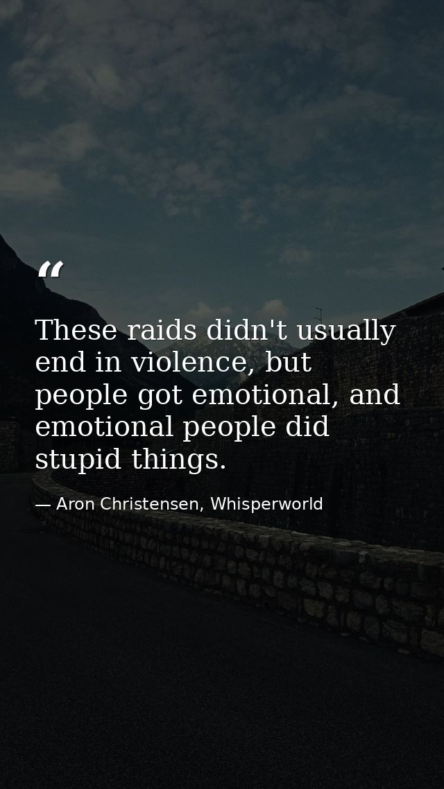 These raids didn't usually end in violence, but people got emotional, and emotional people did stupid things. — Aron Christensen, Whisperworld