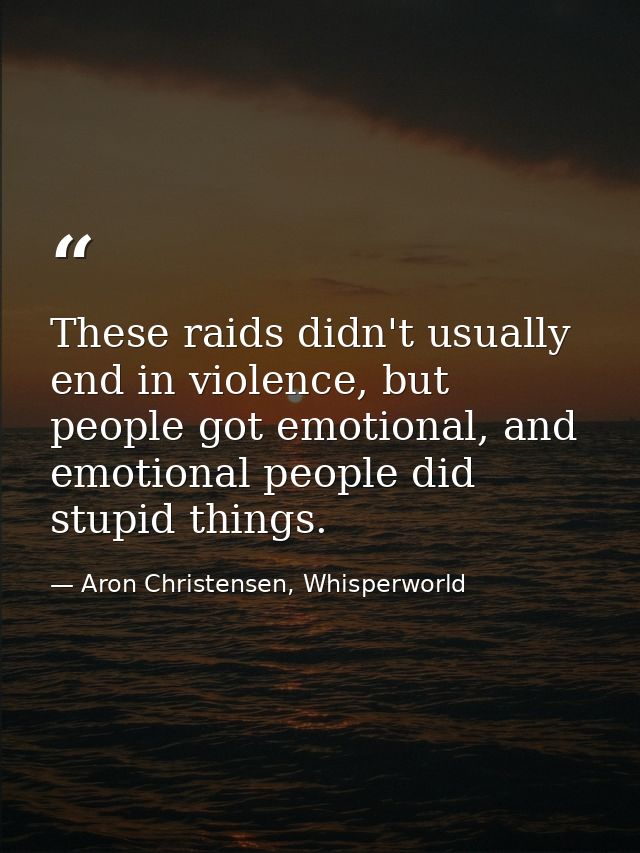 These raids didn't usually end in violence, but people got emotional, and emotional people did stupid things. — Aron Christensen, Whisperworld