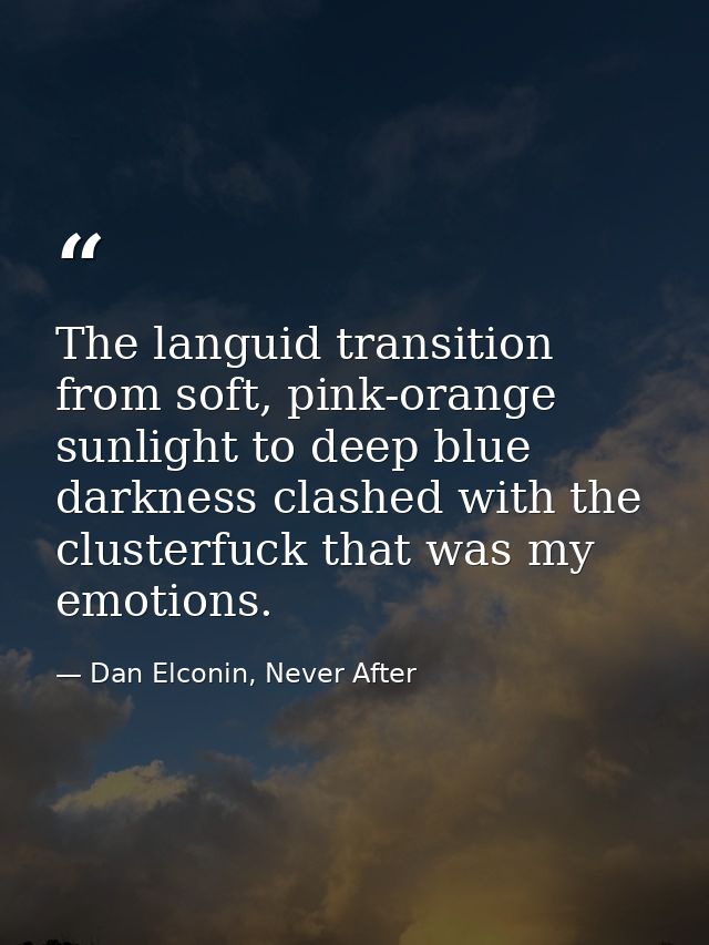 The languid transition from soft, pink-orange sunlight to deep blue darkness clashed with the clusterfuck that was my em — Dan Elconin, Never After