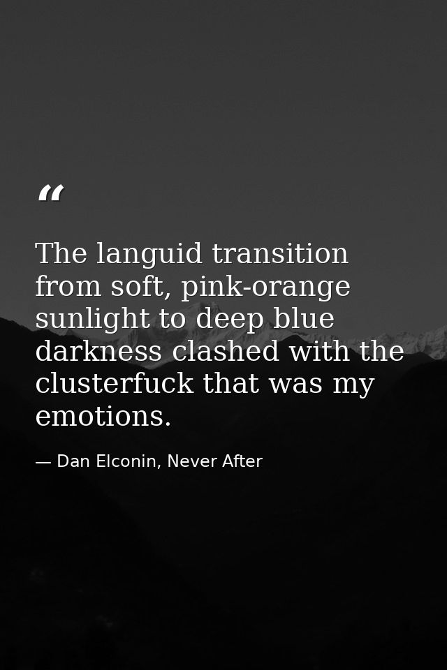 The languid transition from soft, pink-orange sunlight to deep blue darkness clashed with the clusterfuck that was my em — Dan Elconin, Never After