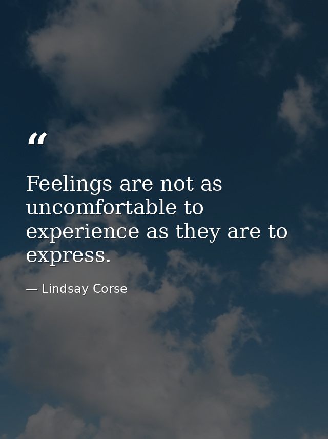Feelings are not as uncomfortable to experience as they are to express. — Lindsay Corse