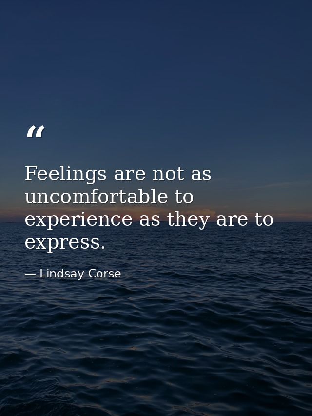 Feelings are not as uncomfortable to experience as they are to express. — Lindsay Corse
