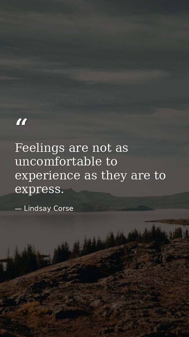 Feelings are not as uncomfortable to experience as they are to express. — Lindsay Corse