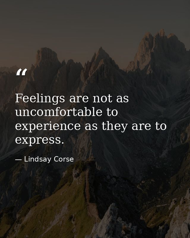 Feelings are not as uncomfortable to experience as they are to express. — Lindsay Corse