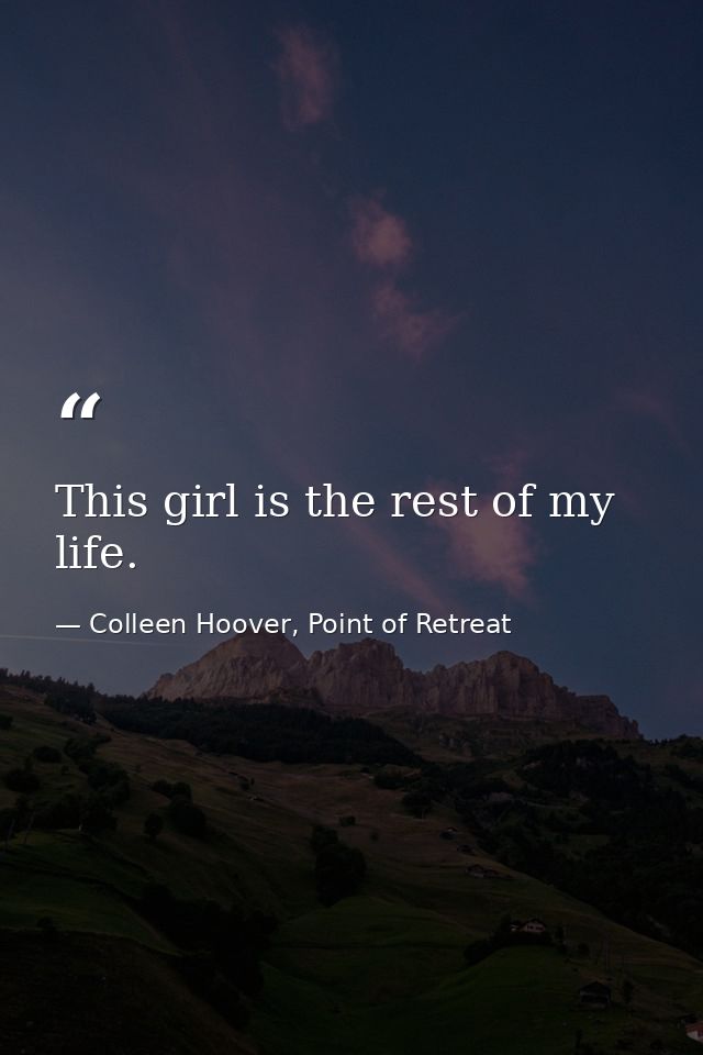 This girl is the rest of my life. — Colleen Hoover, Point of Retreat