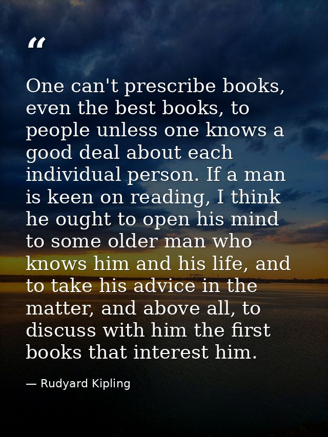 One can't prescribe books, even the best books, to people unless one knows a good deal about each individual person. If  — Rudyard Kipling