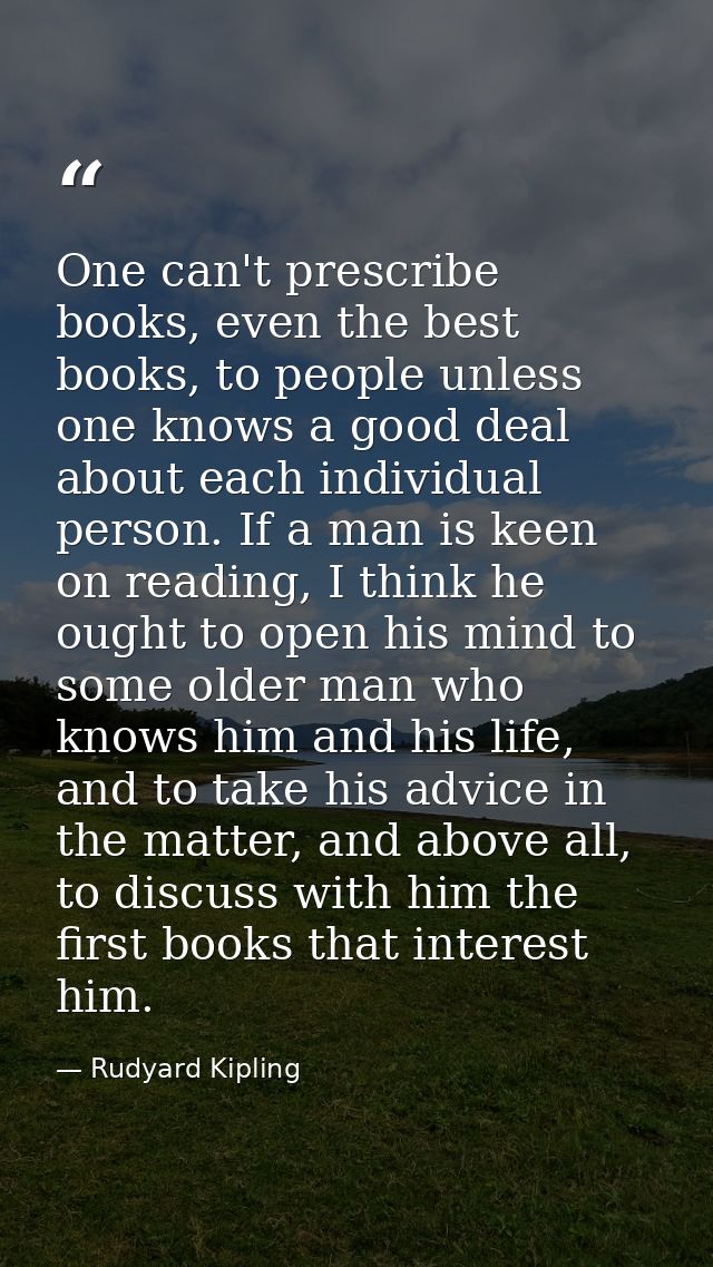 One can't prescribe books, even the best books, to people unless one knows a good deal about each individual person. If  — Rudyard Kipling