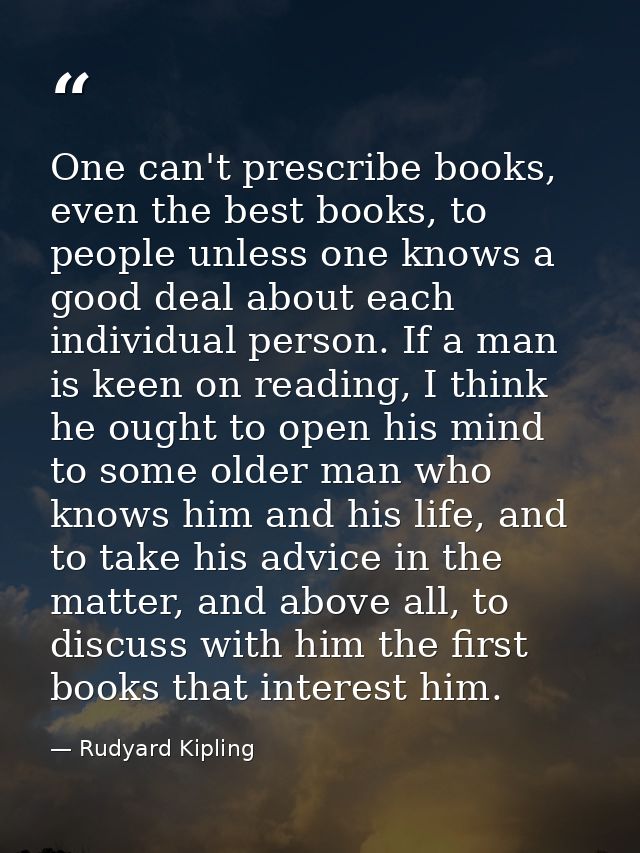 One can't prescribe books, even the best books, to people unless one knows a good deal about each individual person. If  — Rudyard Kipling