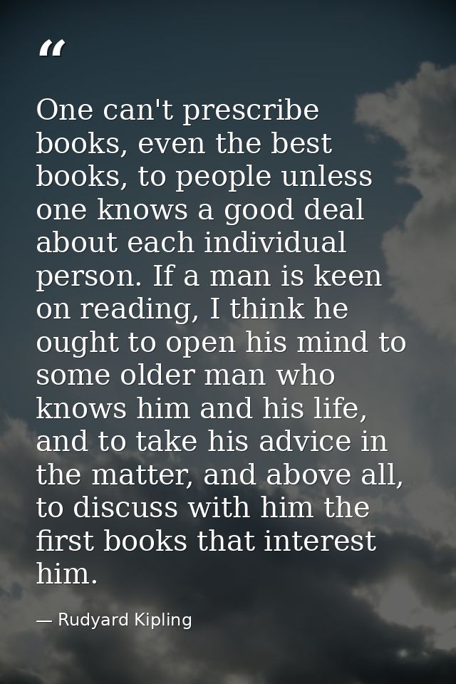 One can't prescribe books, even the best books, to people unless one knows a good deal about each individual person. If  — Rudyard Kipling