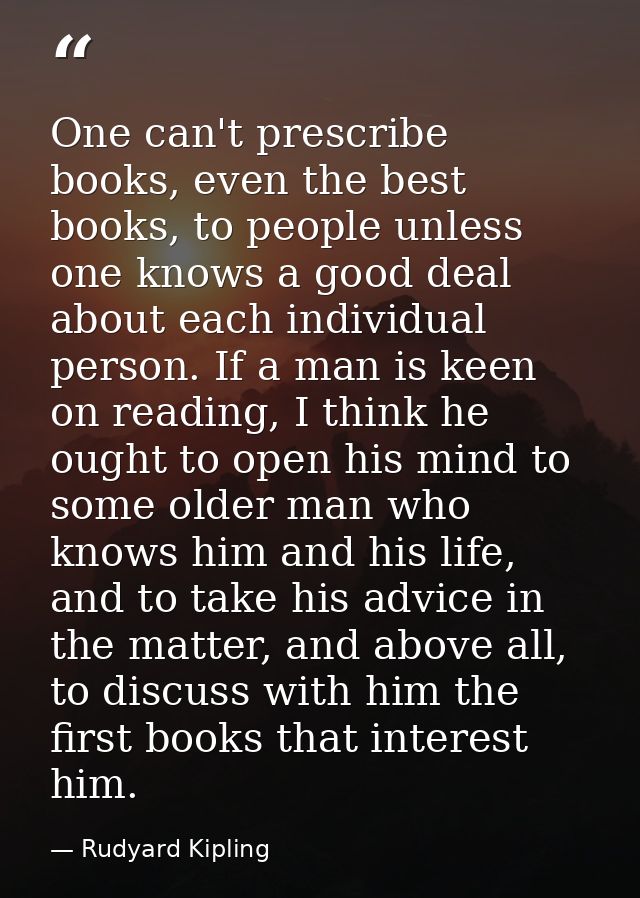 One can't prescribe books, even the best books, to people unless one knows a good deal about each individual person. If  — Rudyard Kipling