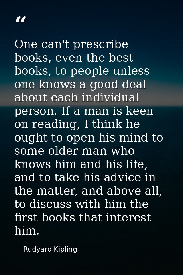One can't prescribe books, even the best books, to people unless one knows a good deal about each individual person. If  — Rudyard Kipling