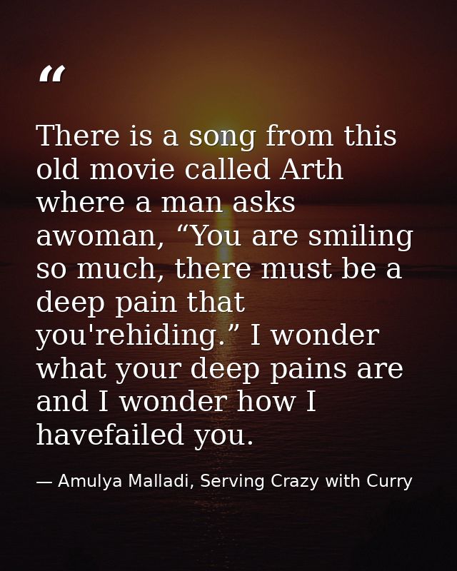 There is a song from this old movie called Arth where a man asks awoman, “You are smiling so much, there must be a deep  — Amulya Malladi, Serving Crazy with Curry
