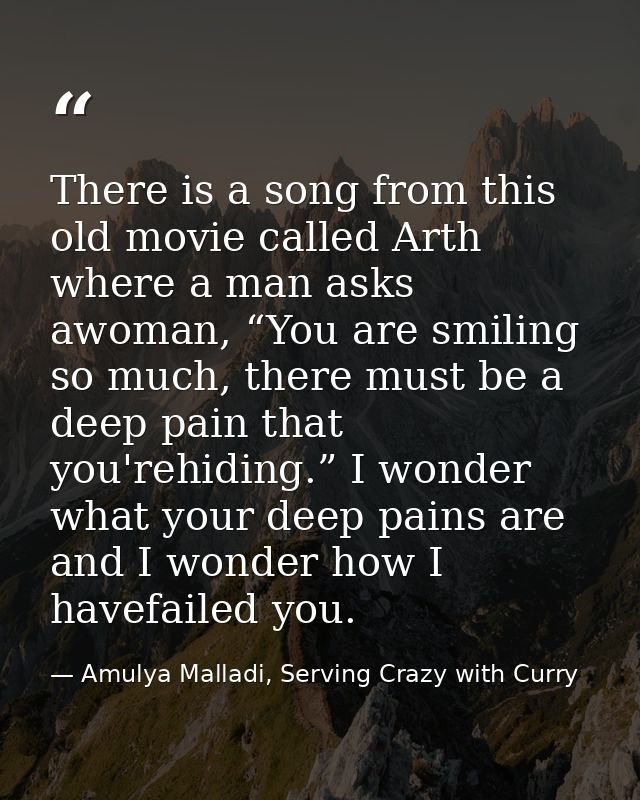 There is a song from this old movie called Arth where a man asks awoman, “You are smiling so much, there must be a deep  — Amulya Malladi, Serving Crazy with Curry