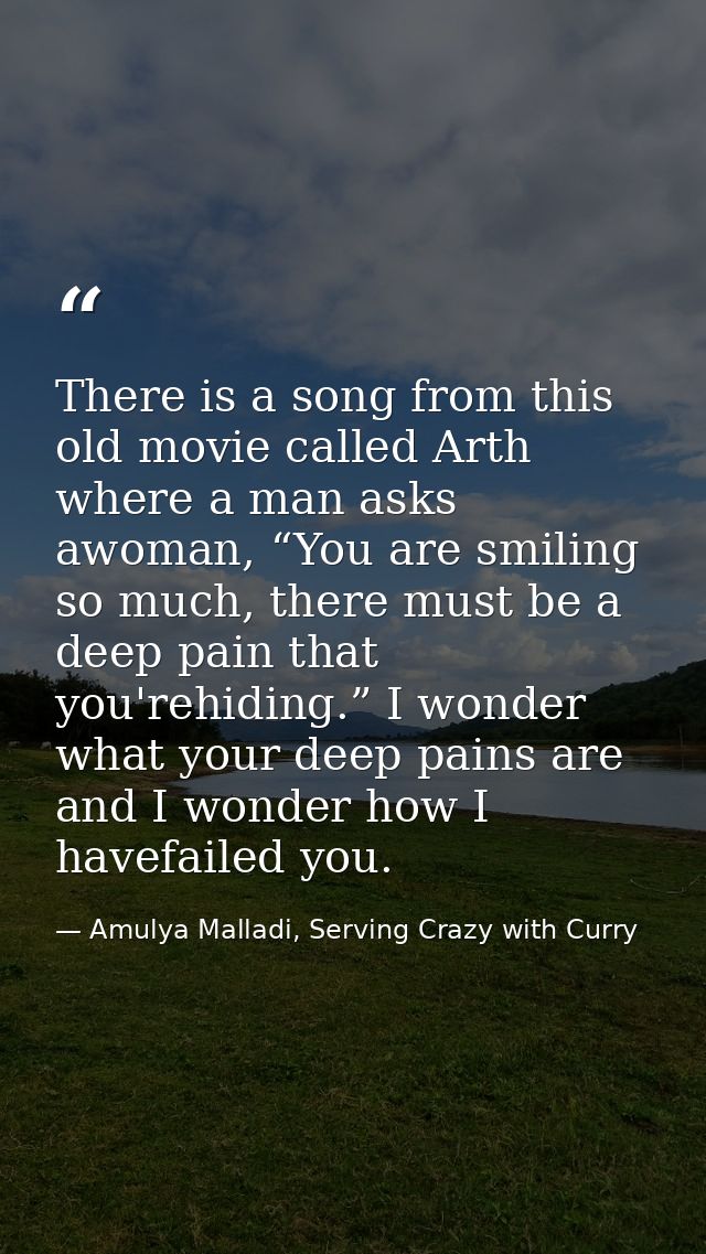 There is a song from this old movie called Arth where a man asks awoman, “You are smiling so much, there must be a deep  — Amulya Malladi, Serving Crazy with Curry